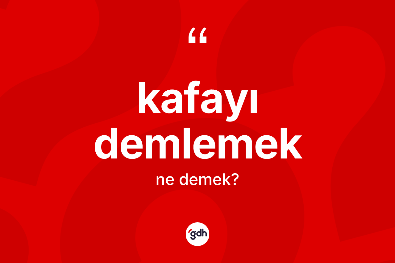 Kafayı demlemek ifadesinin kısaca tanımı nedir?