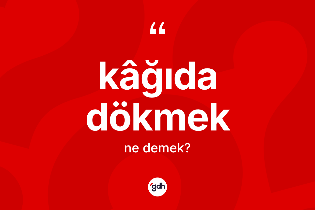 Kâğıda dökmek ifadesinin tanımı nedir?