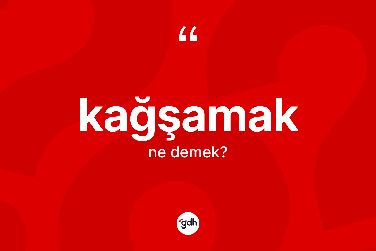 Kağşamak ne demek?