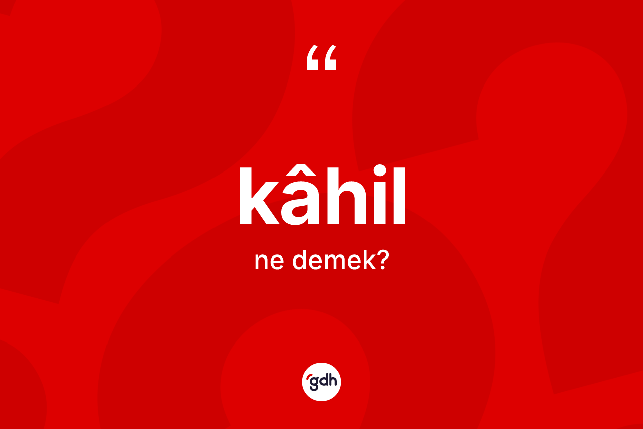 Kâhil kelimesinin tanımı nedir?