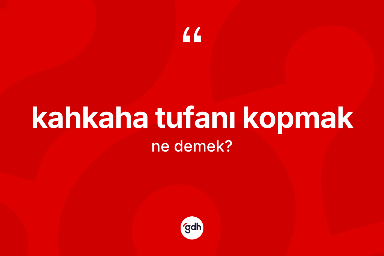 Kahkaha tufanı kopmak ifadesinin kısaca tanımı nedir?