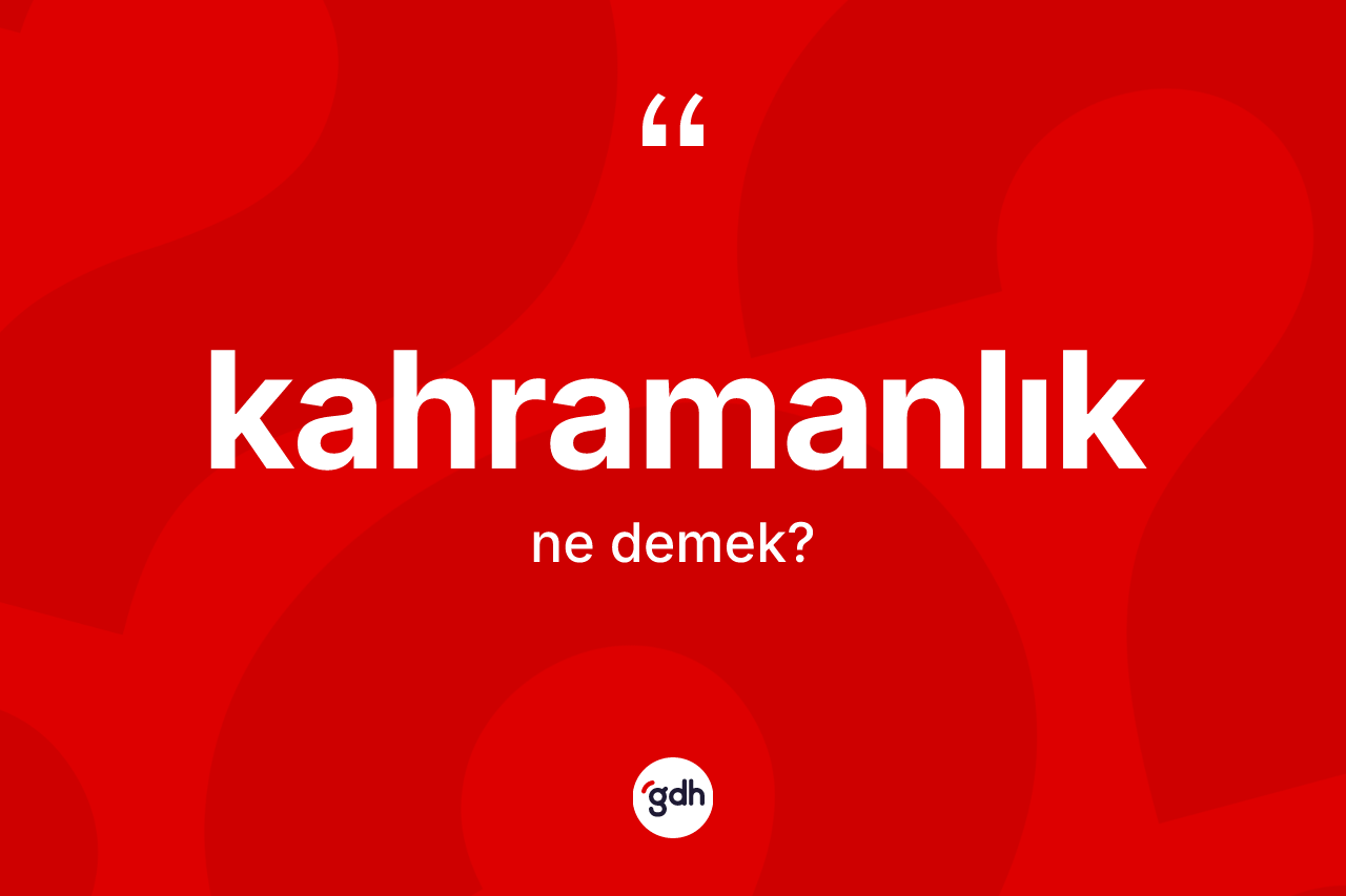 Kahramanlık kelimesinin sözlükteki tanımı nedir?