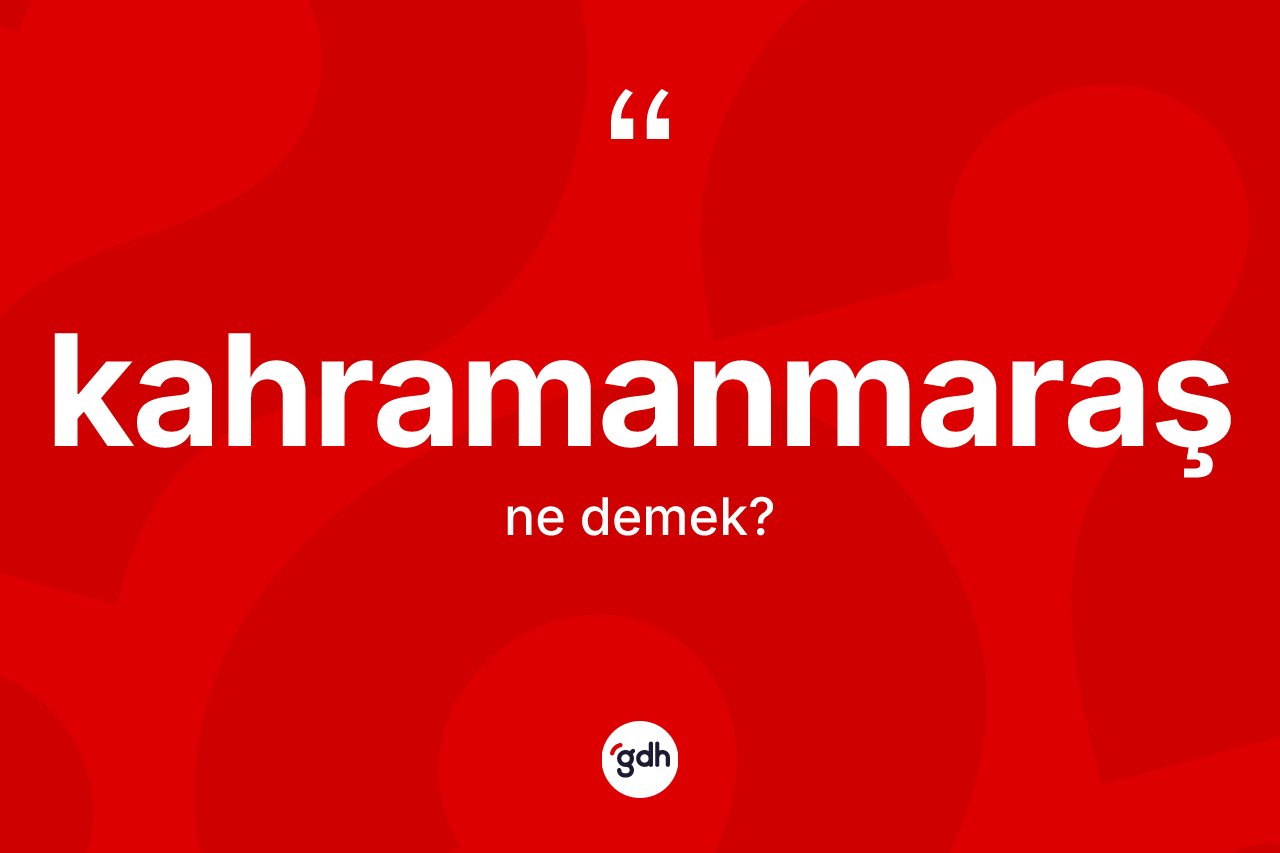 Kahramanmaraş kelimesinin sözlükteki tanımı nedir? Kahramanmaraş'ın kısaca tanımı nedir?