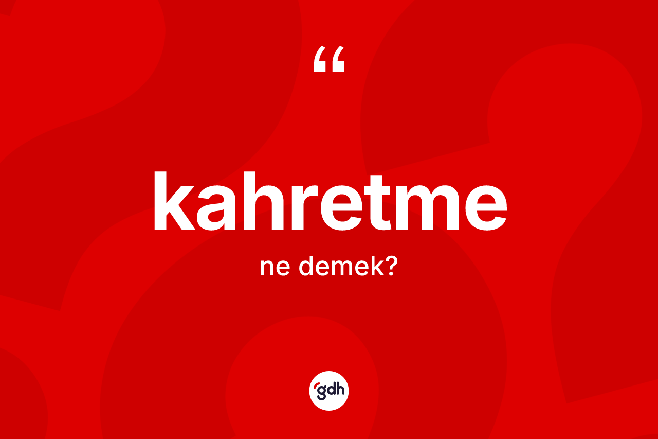 Kahretme nedir? Kahretmenin TDK'ya göre anlamı nedir?