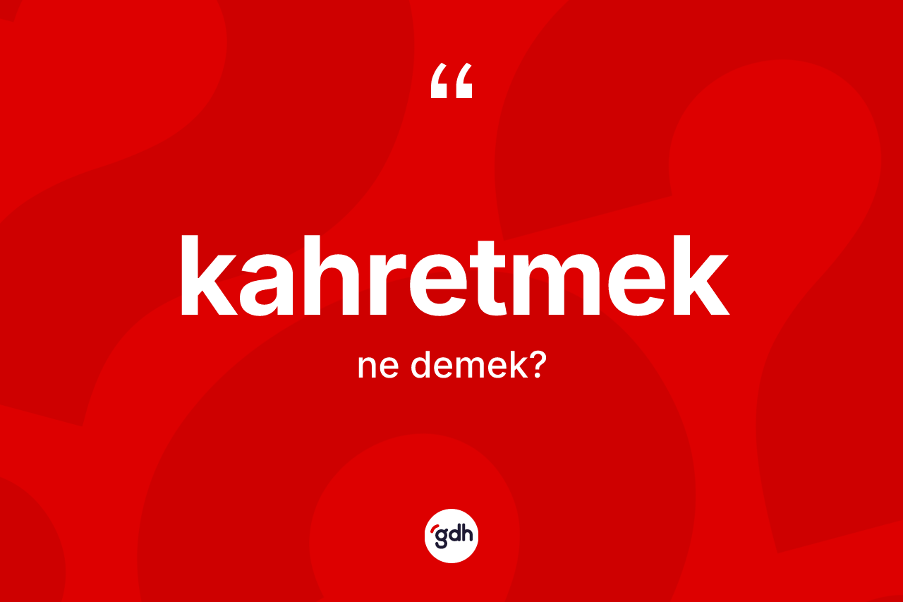 Kahretmek kelimesi ne demek? Kahretmedin sözlükteki anlamı nedir?