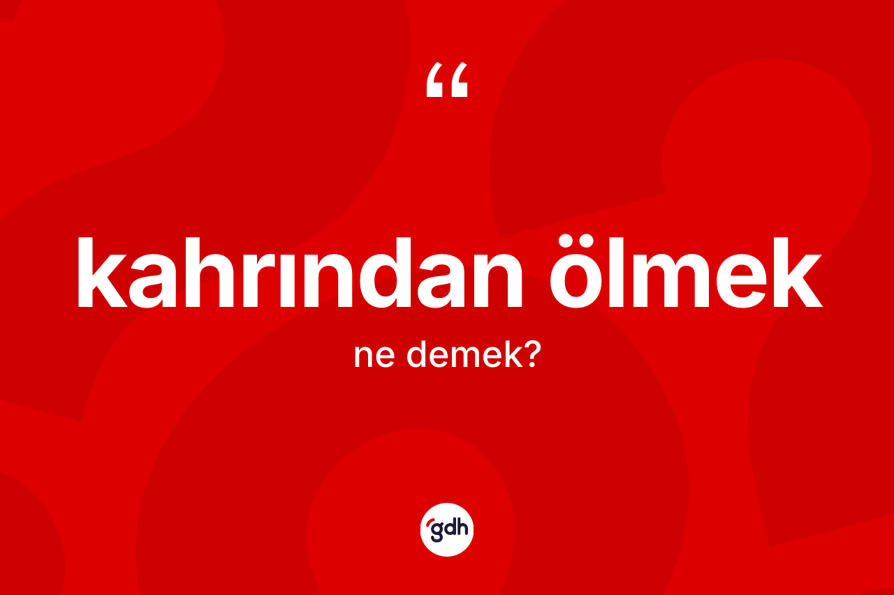 Kahrından ölmek ifadesinin kısaca anlamı nedir? Kahrından ölmek ifadesinin TDK anlamı nedir?
