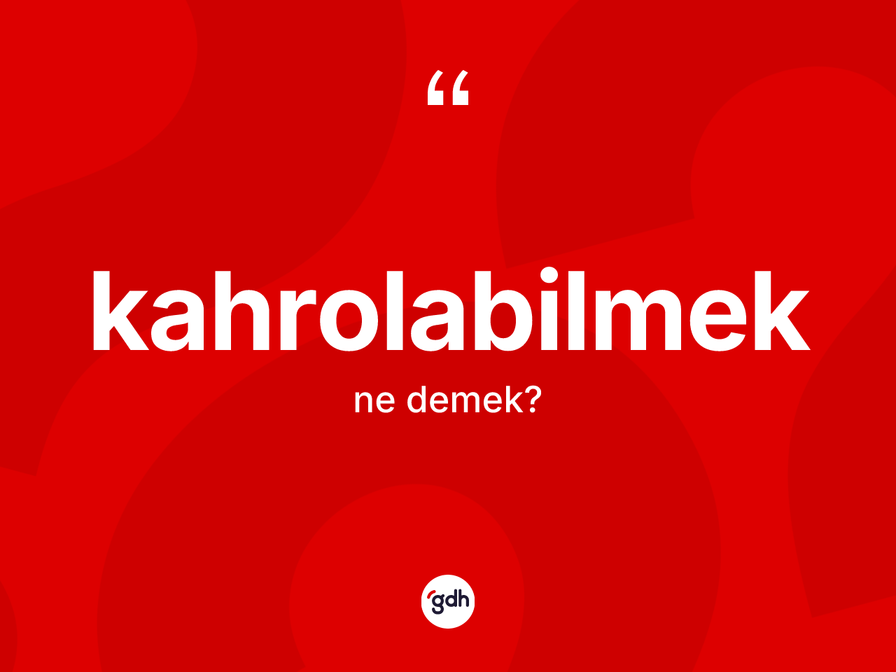 Kahrolabilmek kelimesinin tanımı nedir? Kahrolabilmeğin halk arasındaki kullanımı nasıldır?