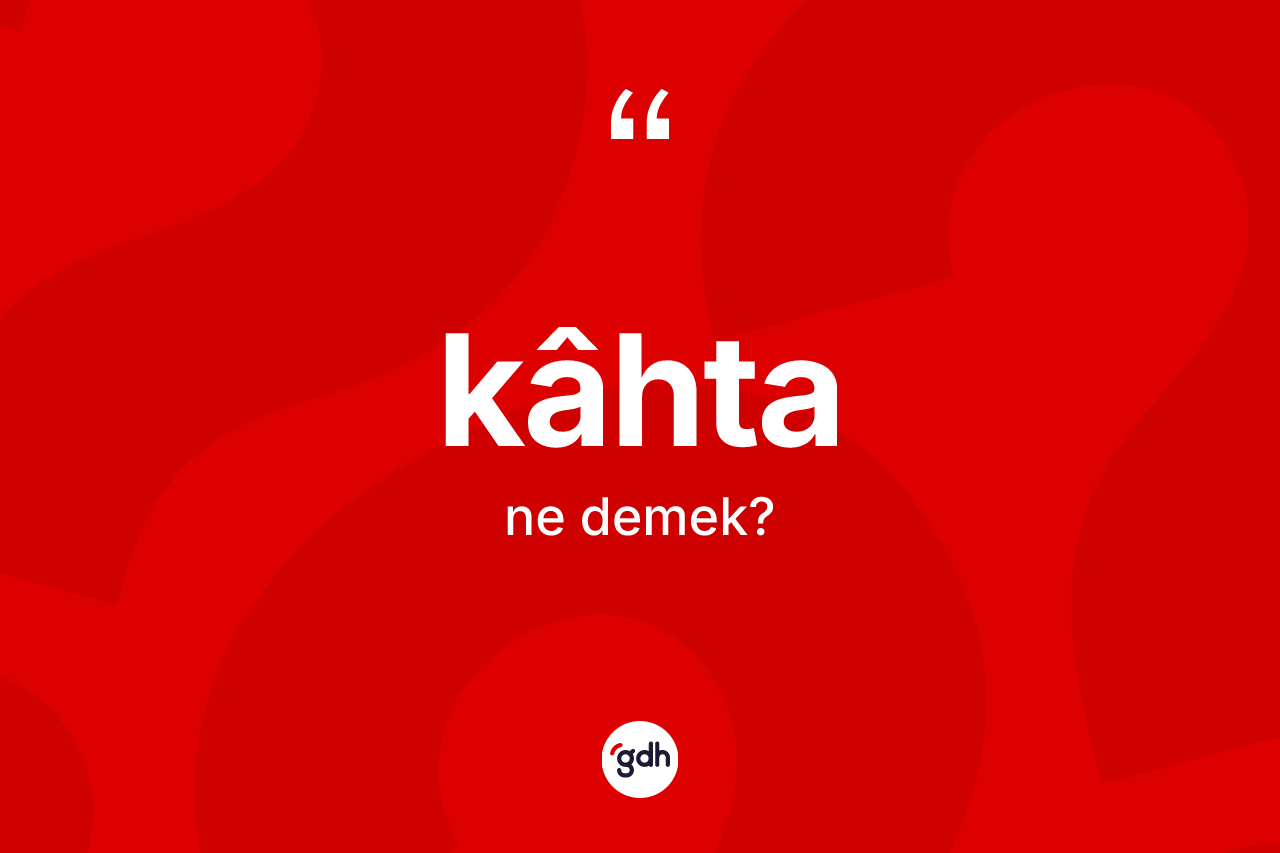 Kâhta kelimesi nedir? Kâhta kelimesinin özellikleri nelerdir?