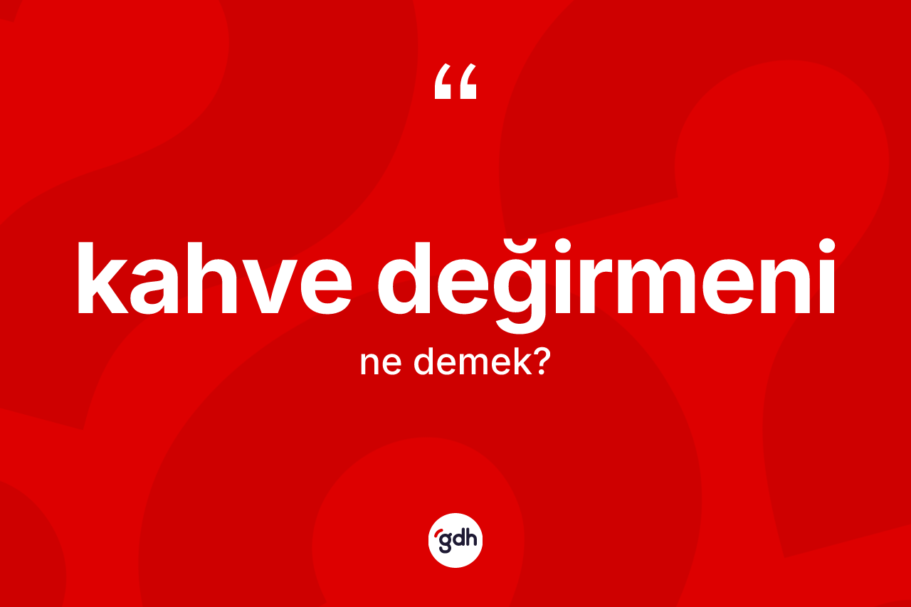 Kahve değirmeni kelimesinin anlamı nedir? Kahve değirmeninin halk arasındaki kullanımı nasıldır?