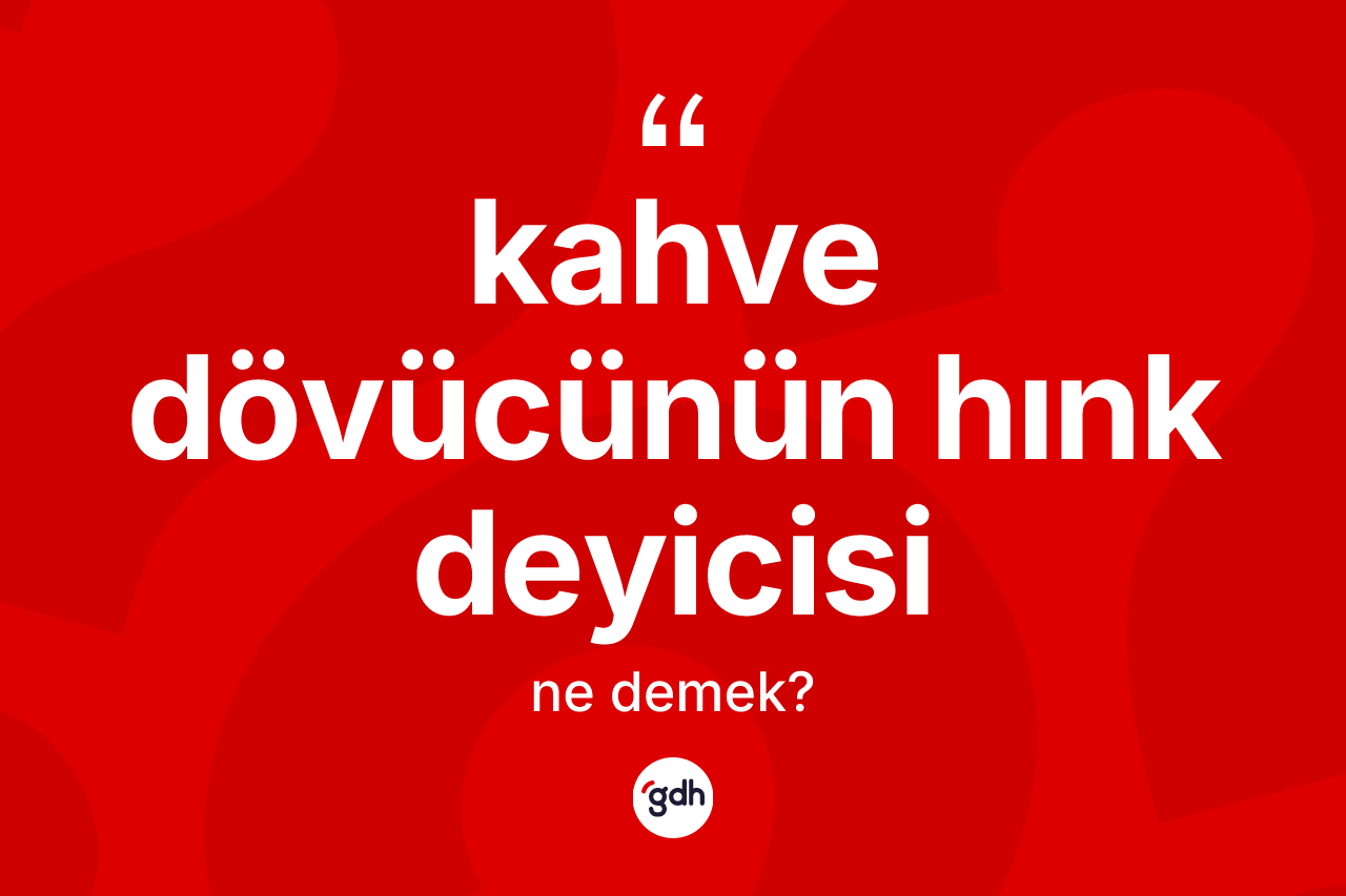 Kahve dövücünün hınk deyicisi sözü ne demektir?
