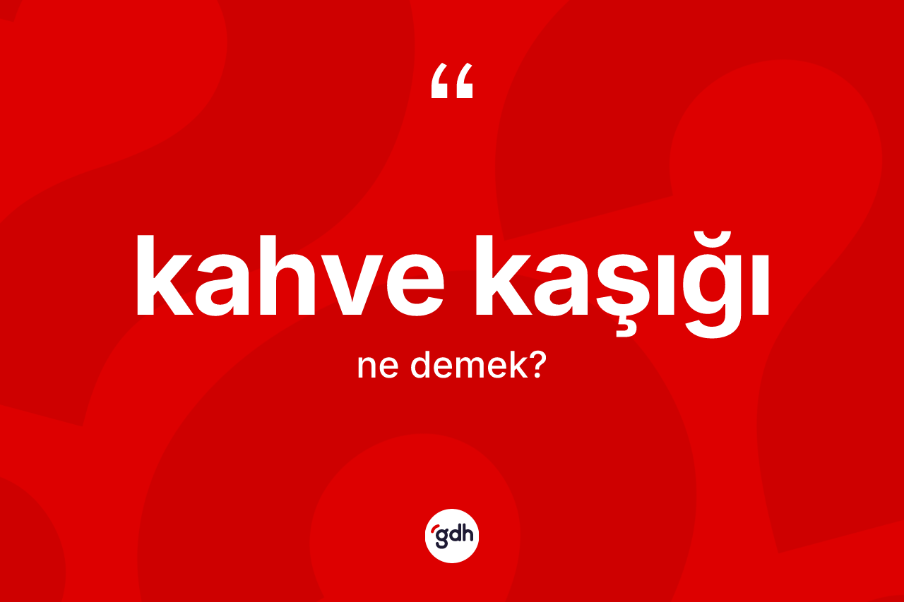 Kahve kaşığı ne anlama gelir? Kahve kaşığının TDK'ya göre anlamı nedir?