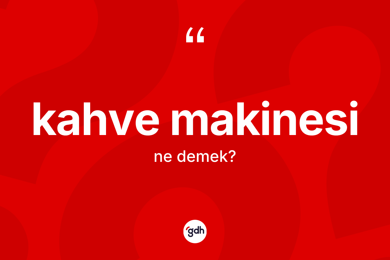 Kahve makinesi kelimesinin anlamı nedir? Kahve makinesinin TDK'ya göre anlamı nedir?