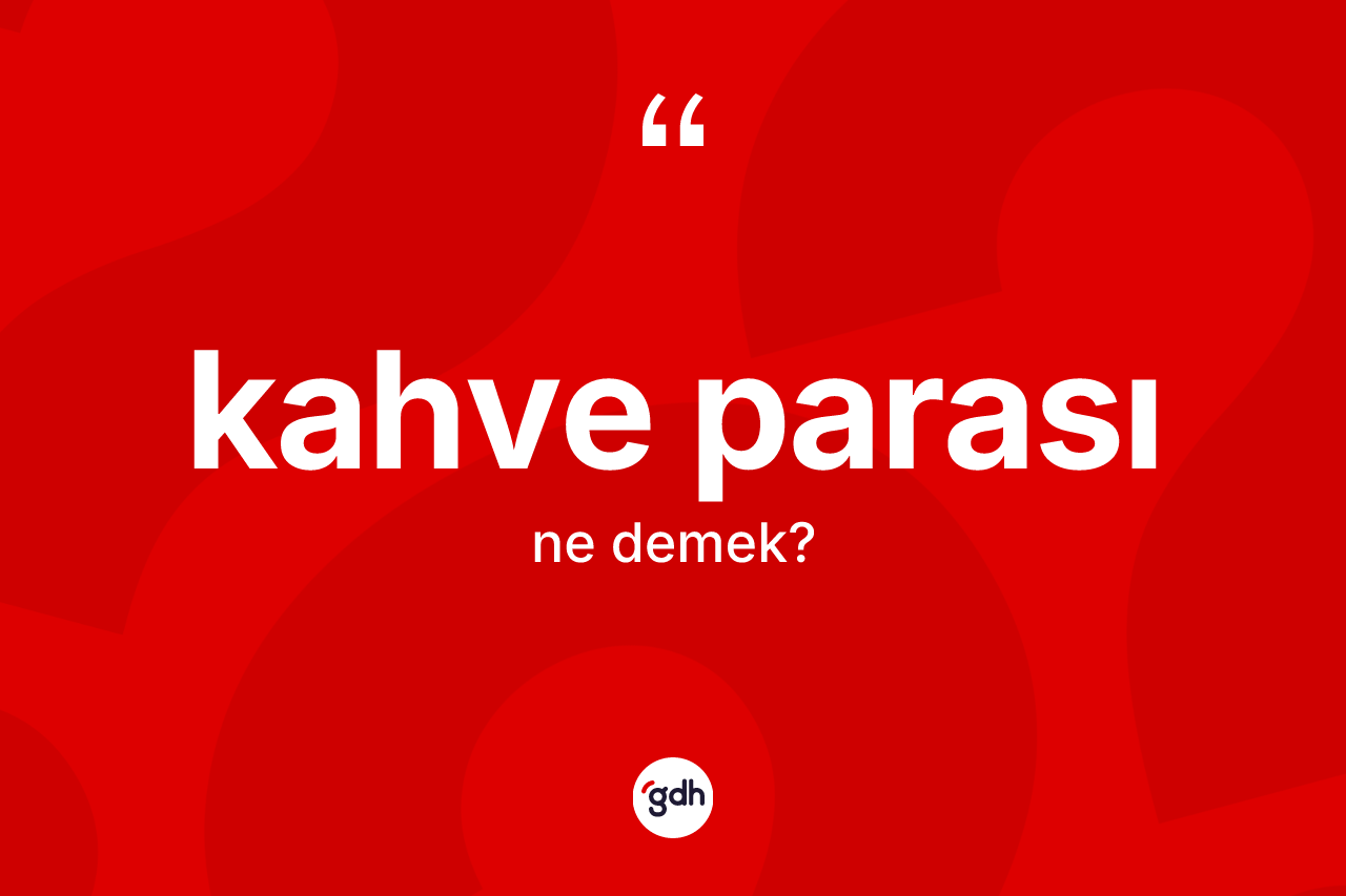 Kahve parası kelimesinin anlamı nedir? Kahve parasının TDK'ya göre anlamı nedir?