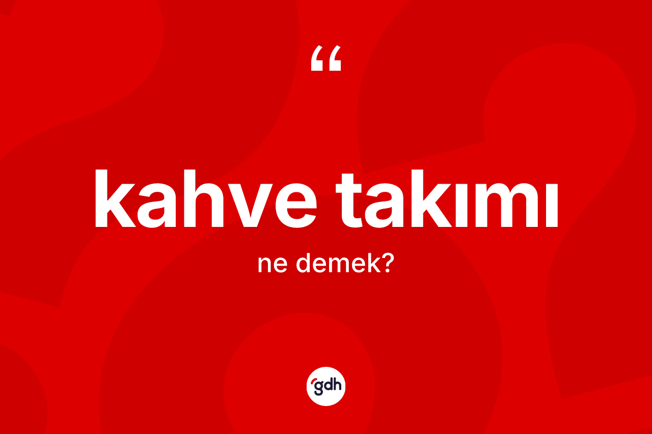 Kahve takımı kelimesinin anlamı nedir?