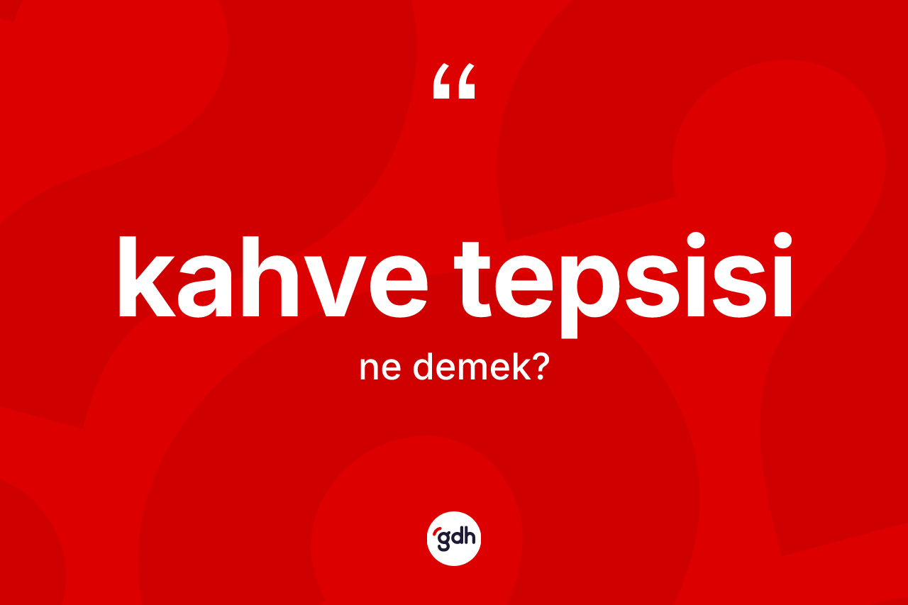 Kahve tepsisi kelimesi nedir? Kahve tepsisinin TDK'ya göre anlamı nedir?