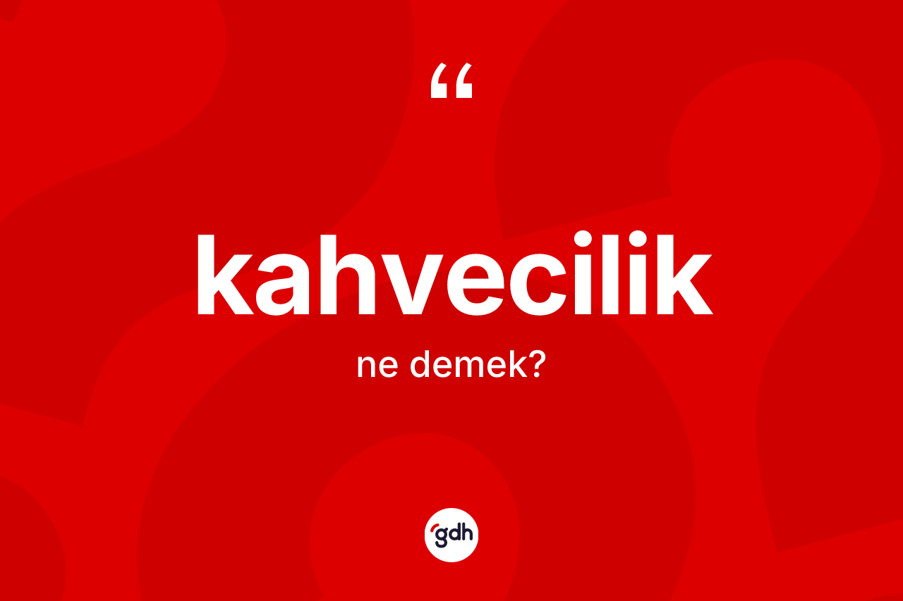 Kahvecilik kelimesinin tanımı nedir? Kahveciliğin kısaca tanımı nedir?