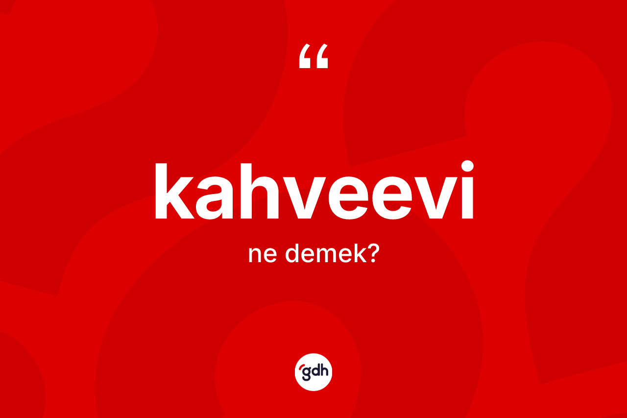 Kahveevi kelimesi ne anlama gelir? Kahveevinin TDK'ya göre anlamı nedir?