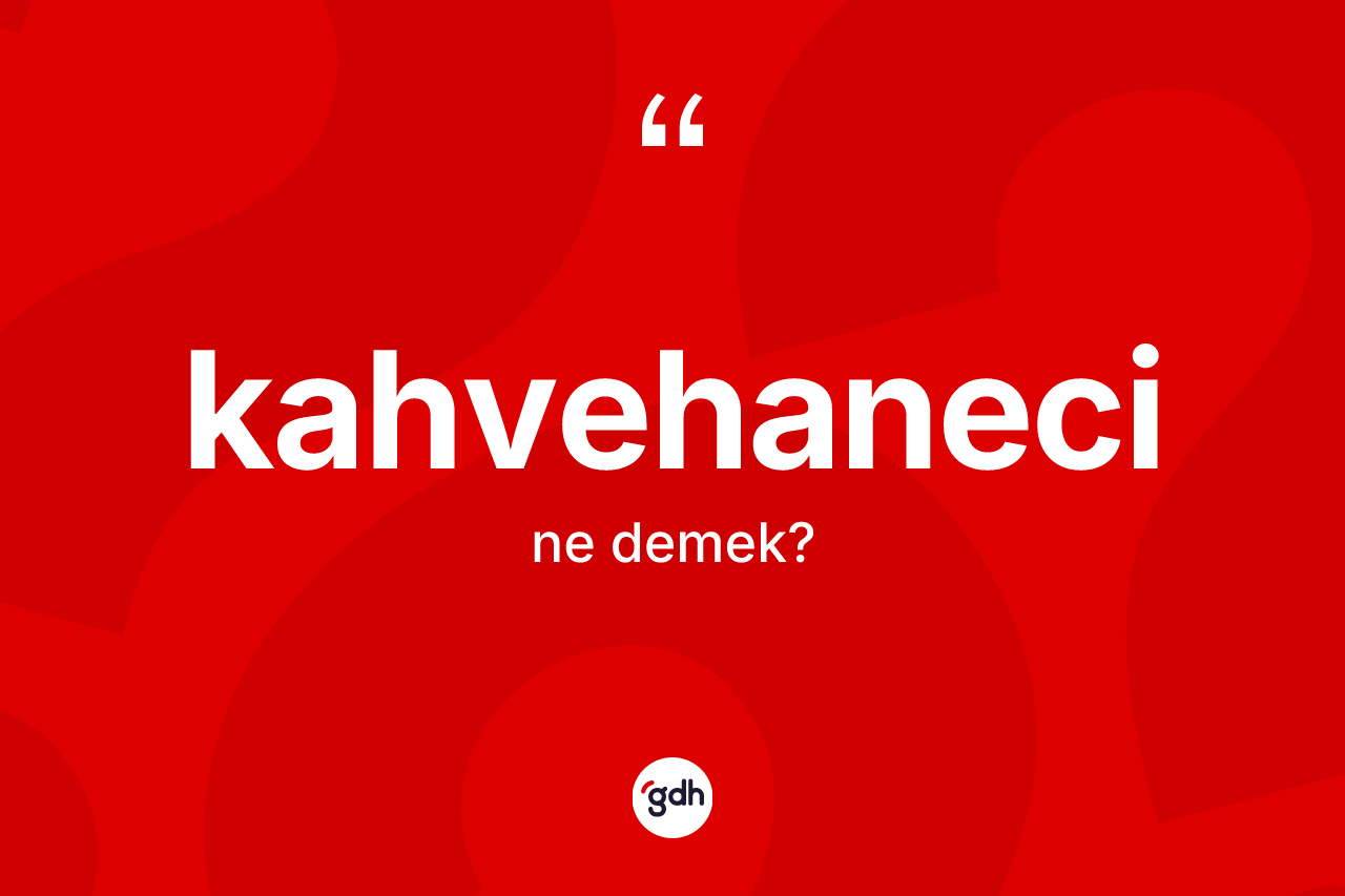 Kahvehaneci kelimesi ne anlama gelir? Kahvehanecinin TDK'ya göre anlamı nedir?