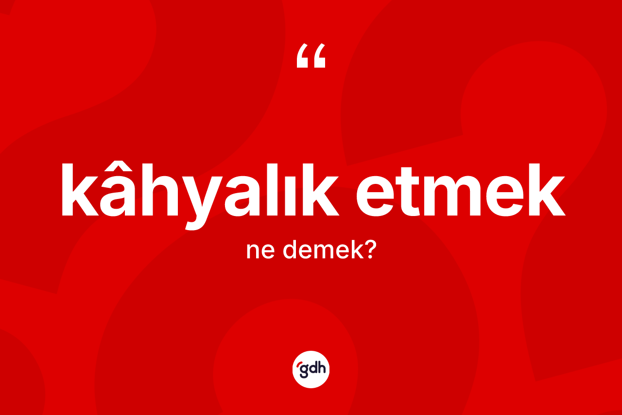 Kâhyalık etmek ifadesinin tanımı nedir? Kâhyalık etmek ifadesinin TDK açıklaması nedir?