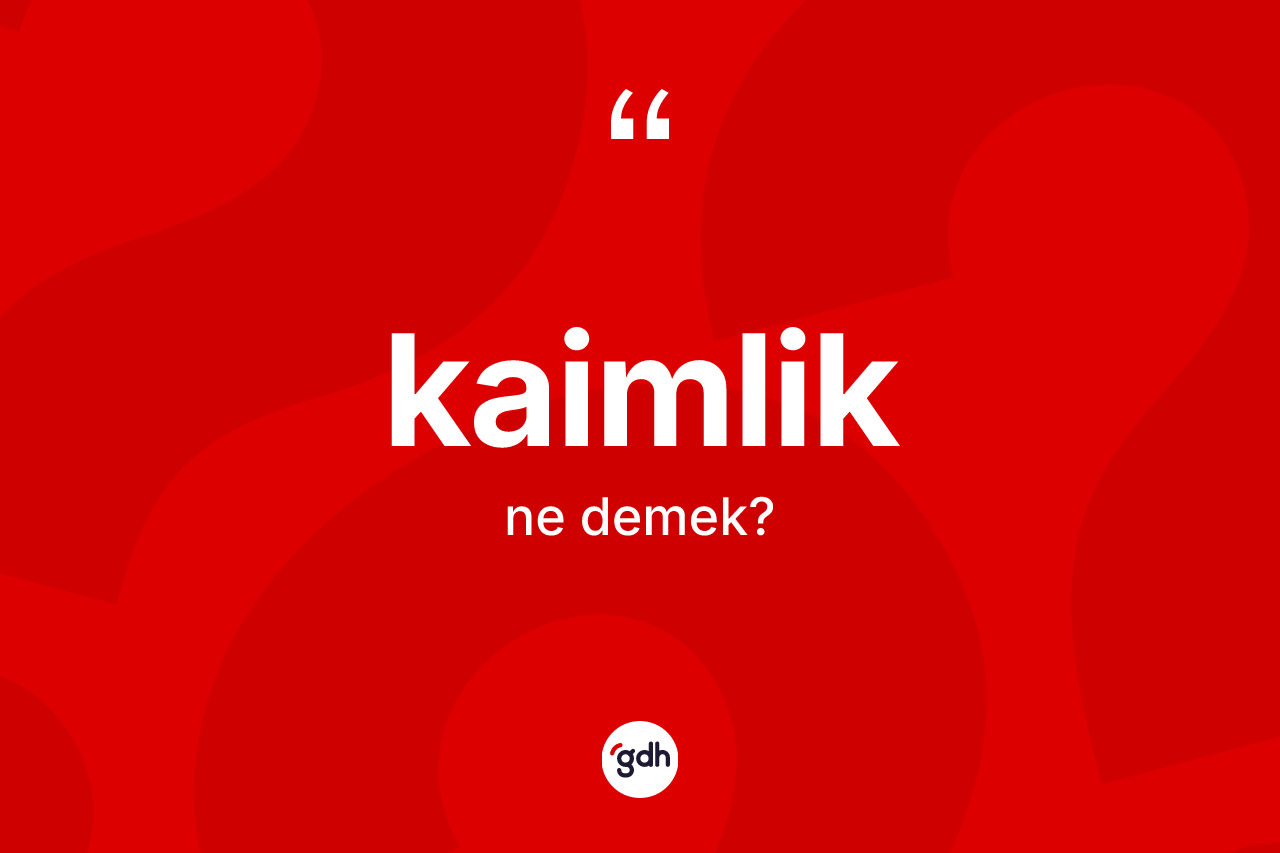 Kaimlik ne demek? Kaimliğin TDK'ya göre anlamı nedir?