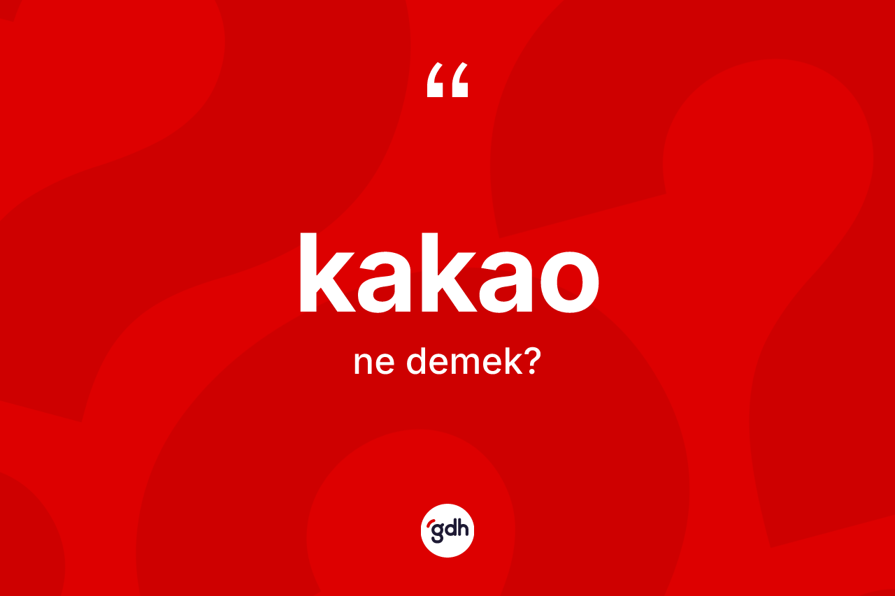 Kakao kelimesi nedir? Kakaonun sözlükteki anlamı nedir?