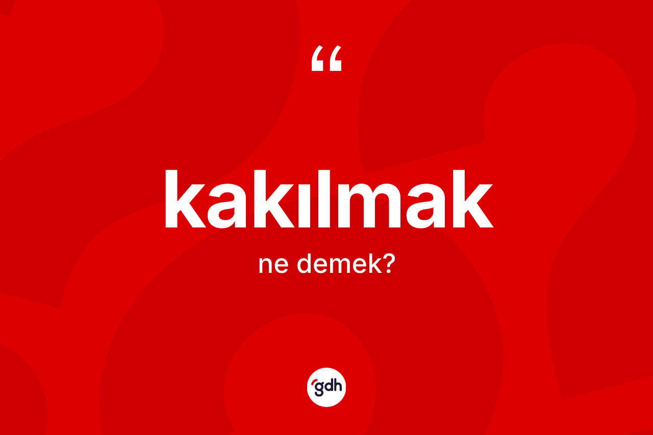 Kakılmak kelimesi ne demek?