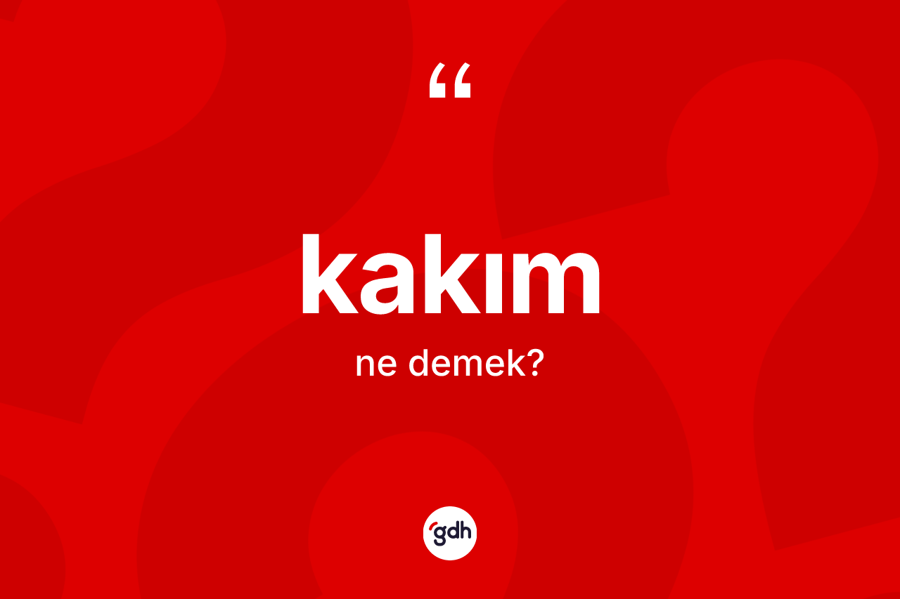 Kakım kelimesinin sözlükteki tanımı nedir?