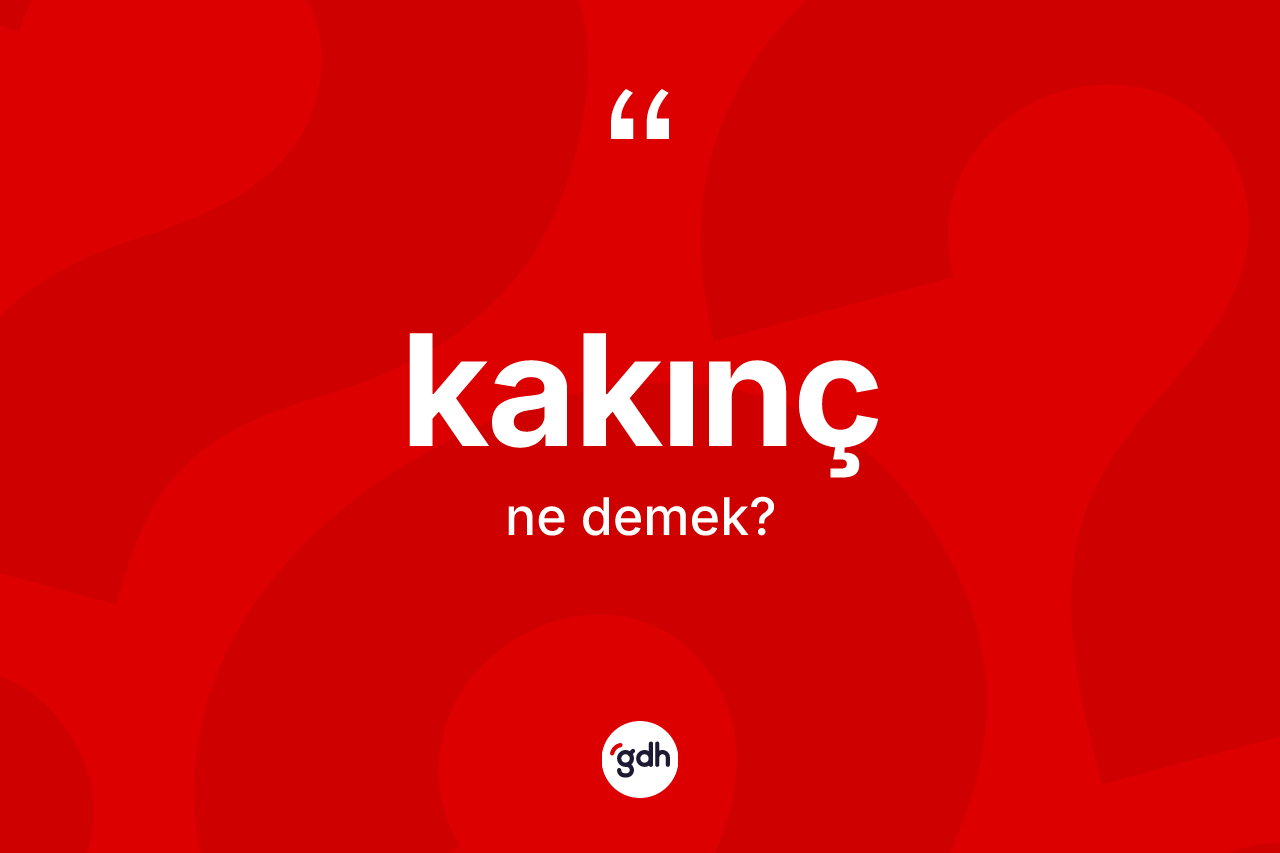 Kakınç ne demek? Kakınç kelimesinin kaç farklı anlamı var?