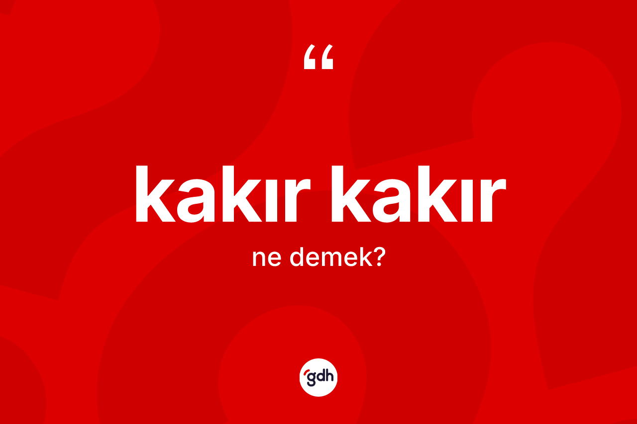 Kakır kakır nedir? Kakır kakırın TDK'ya göre anlamı nedir?