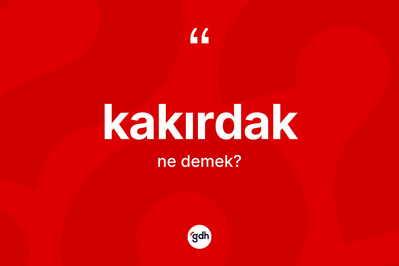 Kakırdak kelimesinin anlamı nedir?