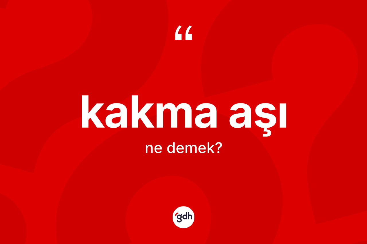 Kakma aşı kelimesi nedir?