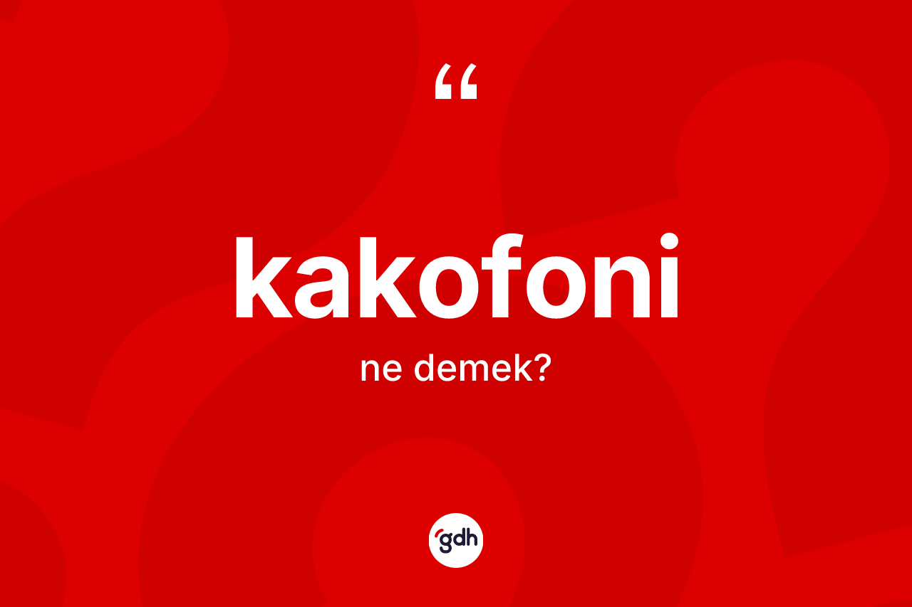Kakofoni kelimesinin anlamı nedir? Kakofoni kelimesinin TDK'ya göre açıklaması nedir?