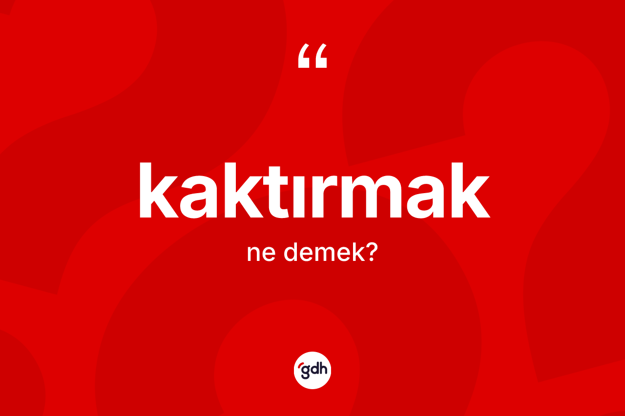 Kaktırmak ne anlama gelir? Kaktırmağın kısaca tanımı nedir?