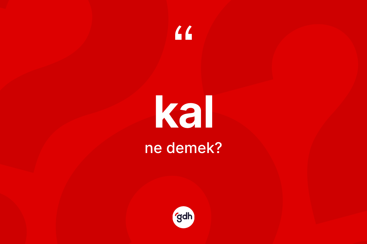 Kal kelimesinin sözlükteki tanımı nedir?