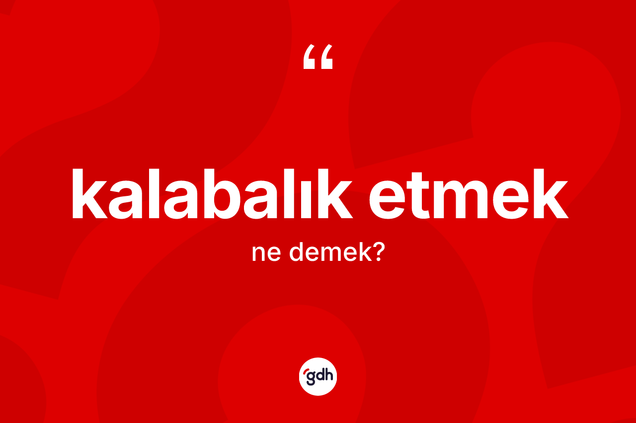 Kalabalık etmek ifadesinin kısaca anlamı nedir? Kalabalık etmek sözü nerede kullanılır?