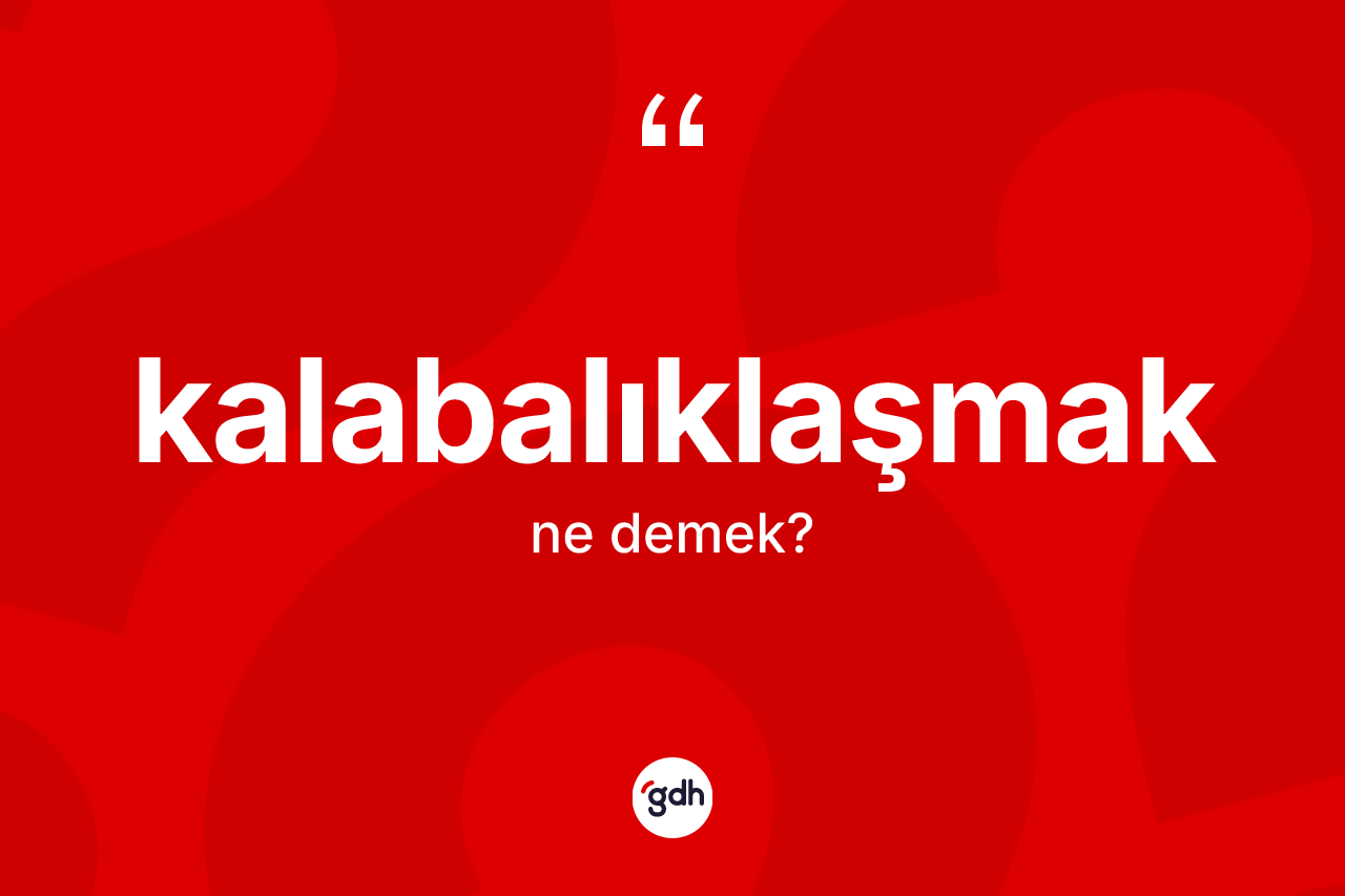 Kalabalıklaşmak kelimesinin sözlükteki tanımı nedir?