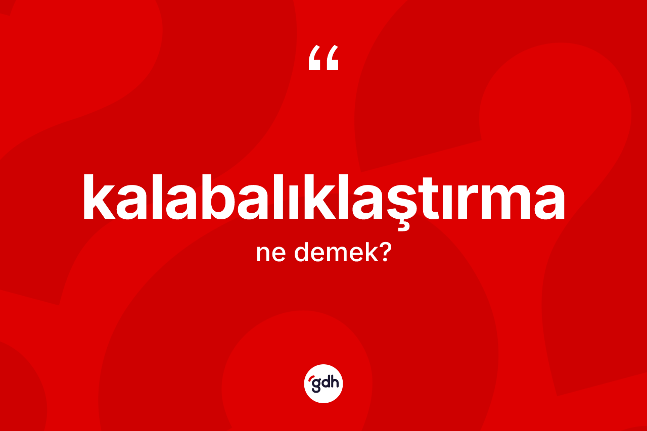Kalabalıklaştırma ne demek? Kalabalıklaştırma kelimesinin TDK'ya göre açıklaması nedir?