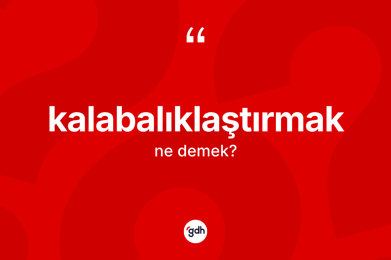 Kalabalıklaştırmak kelimesinin sözlükteki tanımı nedir? Kalabalıklaştırmak kelimesinin TDK anlamı nedir?