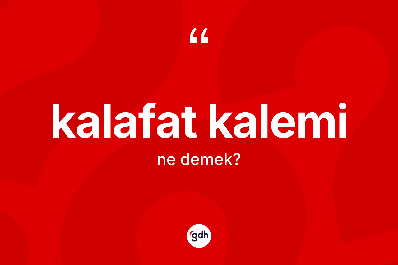 Kalafat kalemi kelimesi ne demek?