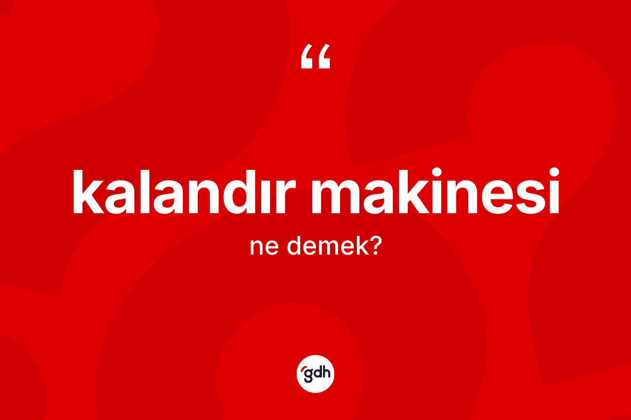 Kalandır makinesi kelimesi nedir? Kalandır makinesi kelimesinin TDK anlamı nedir?