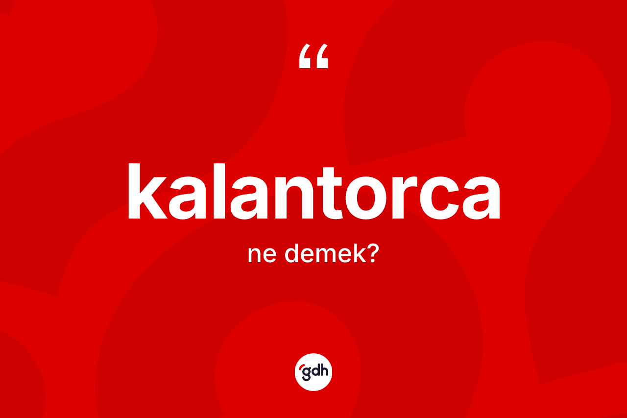 Kalantorca kelimesinin tanımı nedir?