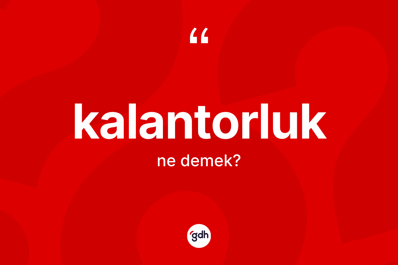 Kalantorluk ne anlama gelir?