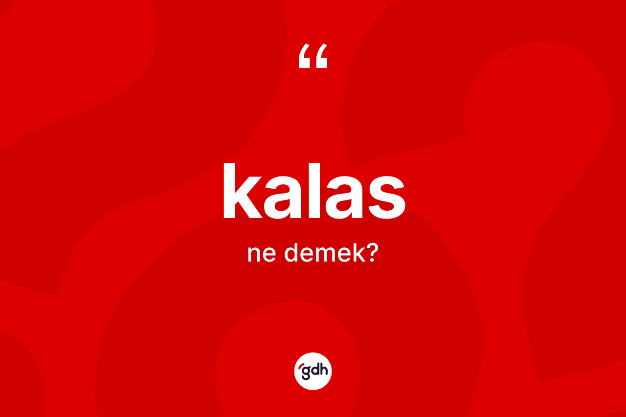 Kalas kelimesi ne anlama gelir? Kalasın kısaca tanımı nedir?