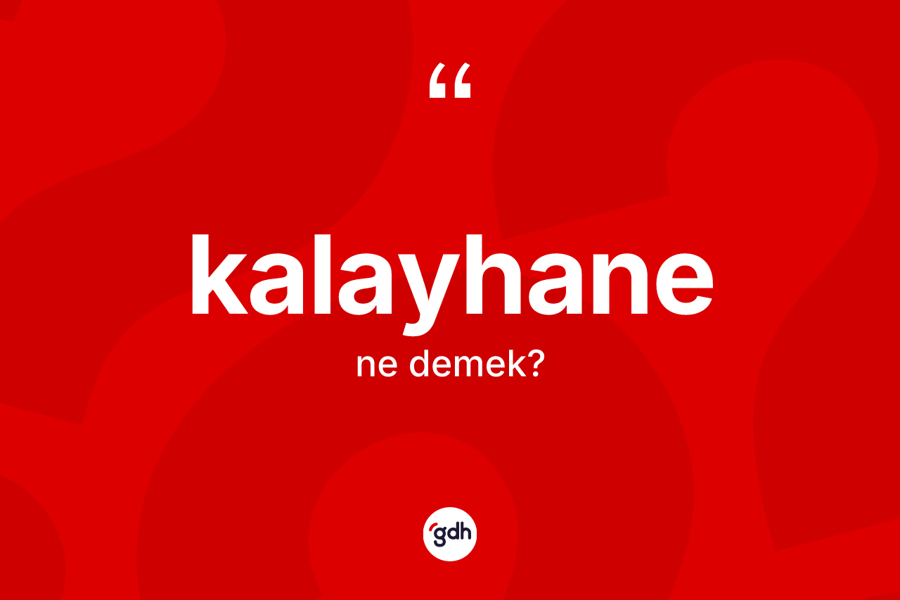 Kalayhane kelimesinin anlamı nedir? Kalayhanenin sözlükteki anlamı nedir?