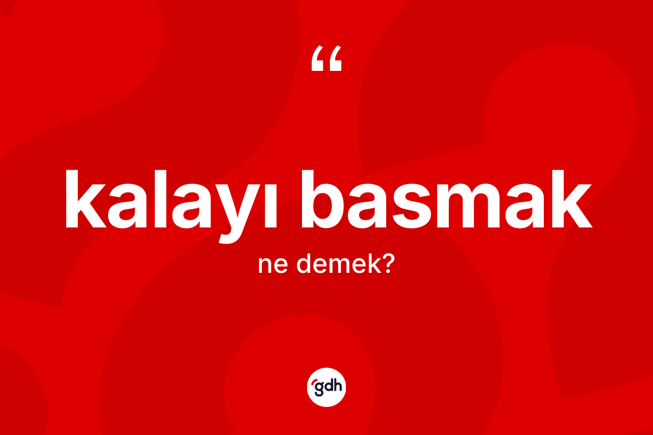 Kalayı basmak ifadesi ne demektir? Kalayı basmak sözünün TDK anlamı nedir?