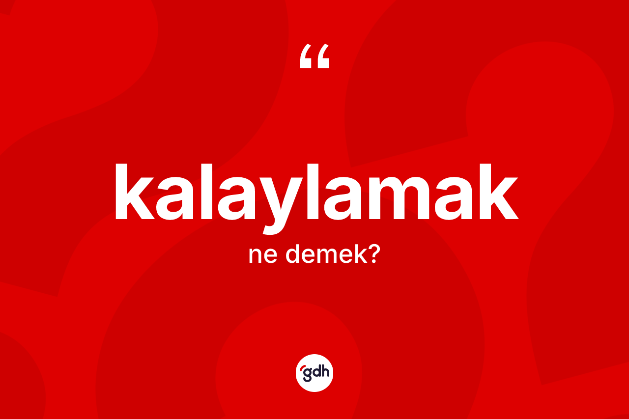 Kalaylamak kelimesinin tanımı nedir? Kalaylamağın TDK'ya göre anlamı nedir?
