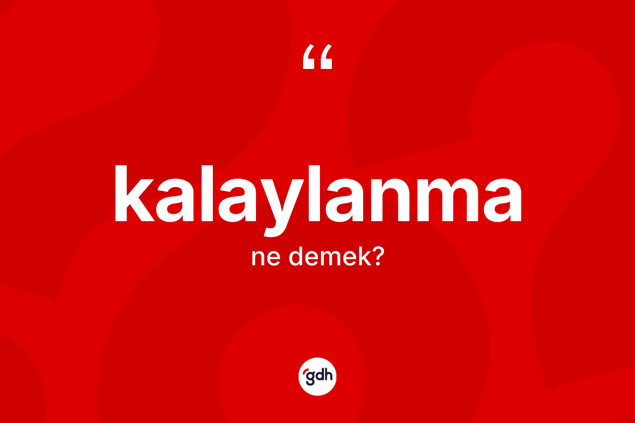 Kalaylanma kelimesinin sözlükteki tanımı nedir? Kalaylanma kelimesinin TDK'ya göre açıklaması nedir?