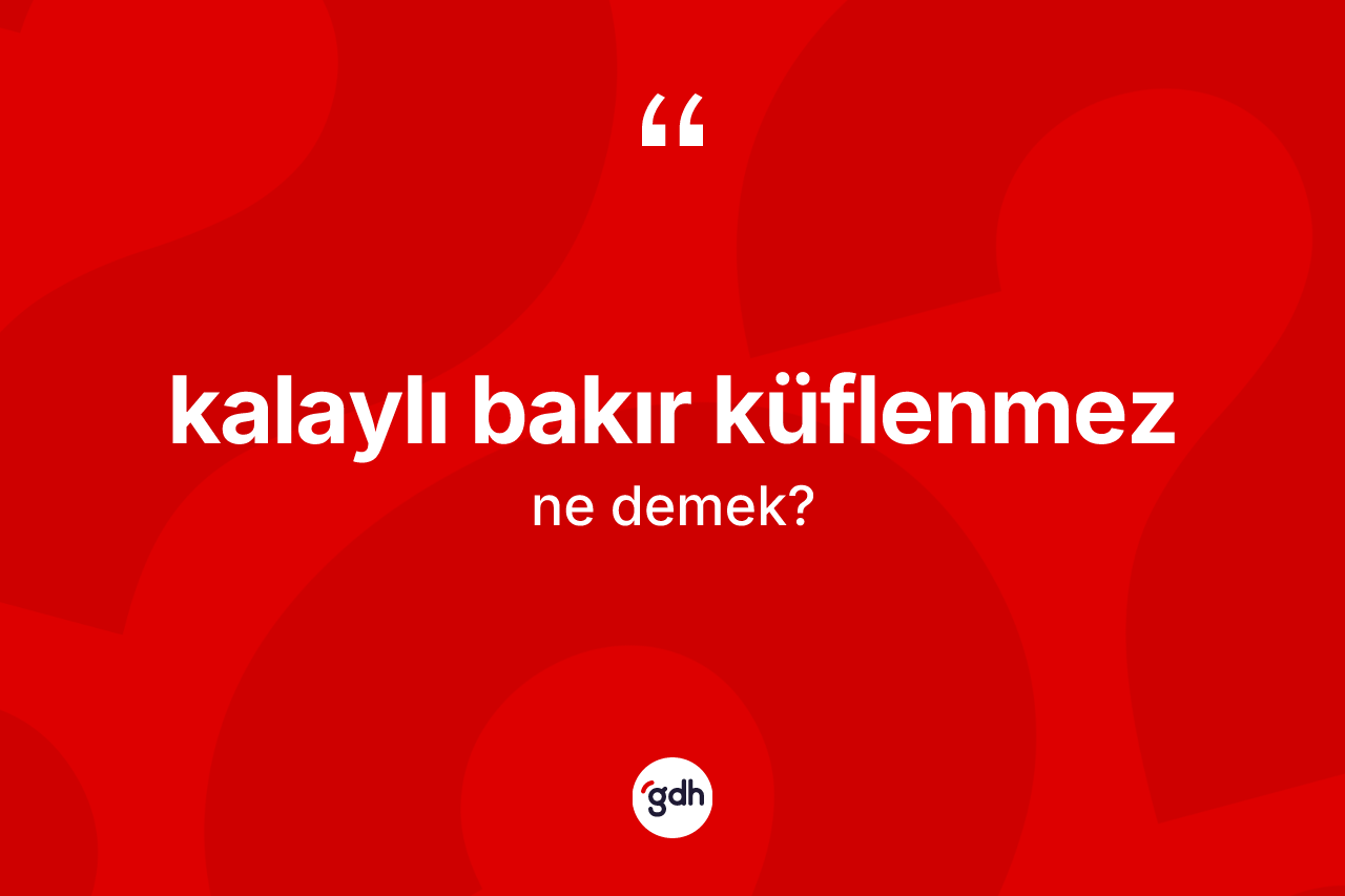 Kalaylı bakır küflenmez ifadesinin anlamı nedir? Kalaylı bakır küflenmez ifadesinin TDK'ya göre açıklaması nedir?