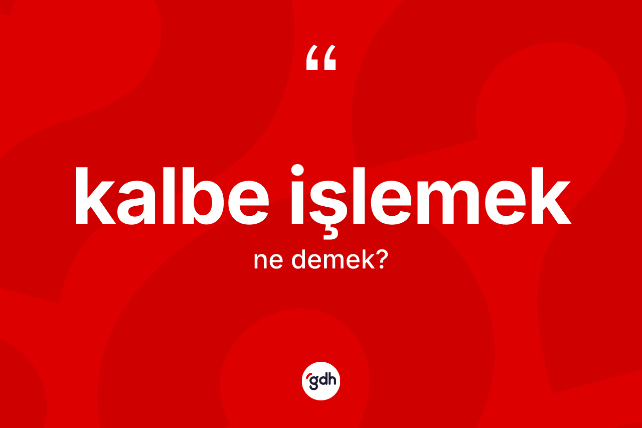 Kalbe işlemek ifadesinin kısaca tanımı nedir? Kalbe işlemek ifadesinin TDK anlamı nedir?