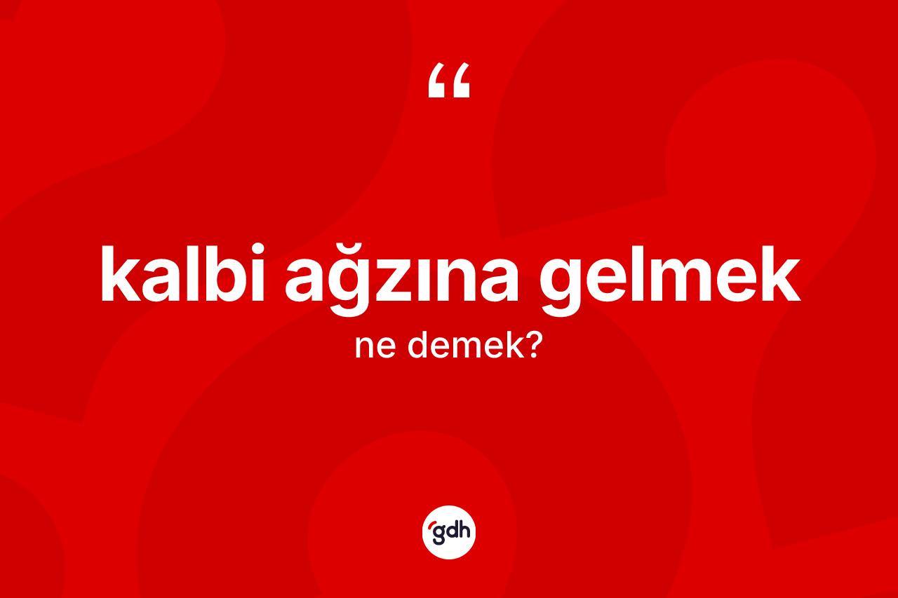 Kalbi ağzına gelmek ifadesinin kısaca tanımı nedir? Kalbi ağzına gelmek ifadesinin TDK anlamı nedir?